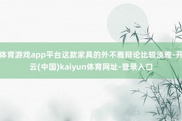 体育游戏app平台这款家具的外不雅辩论比较淡雅-开云(中国)kaiyun体育网址-登录入口