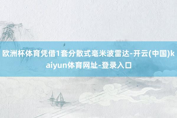 欧洲杯体育凭借1套分散式毫米波雷达-开云(中国)kaiyun体育网址-登录入口