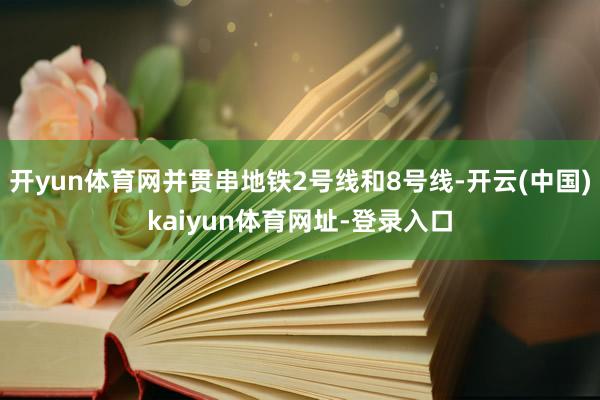 开yun体育网并贯串地铁2号线和8号线-开云(中国)kaiyun体育网址-登录入口